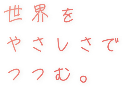 世界をやさしさでつつむ
